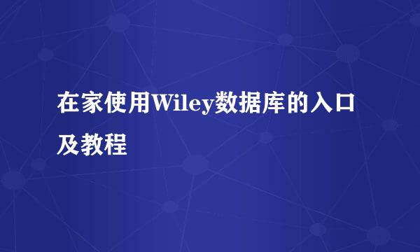 在家使用Wiley数据库的入口及教程