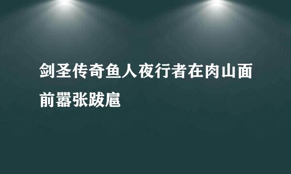 剑圣传奇鱼人夜行者在肉山面前嚣张跋扈