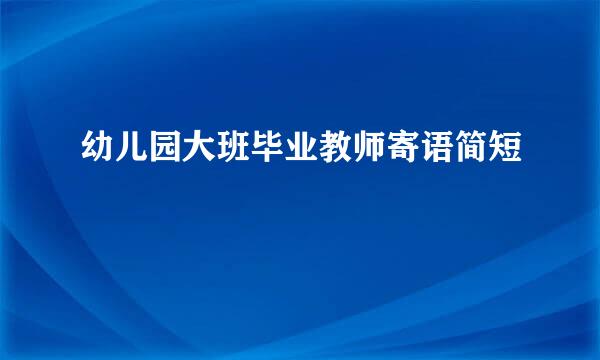 幼儿园大班毕业教师寄语简短