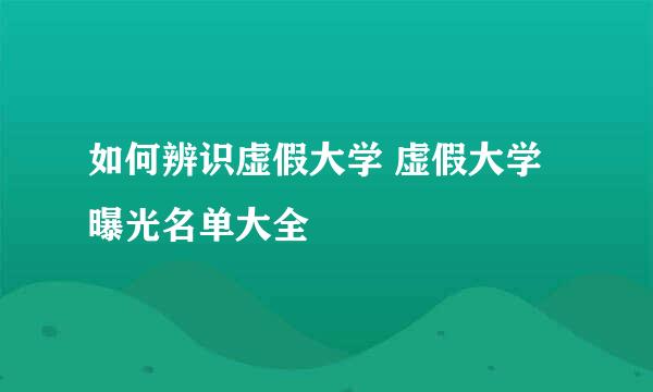 如何辨识虚假大学 虚假大学曝光名单大全