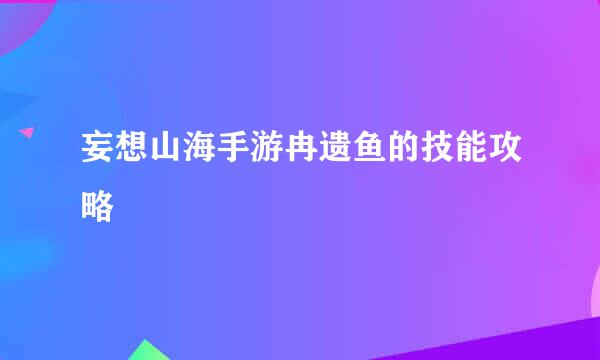 妄想山海手游冉遗鱼的技能攻略