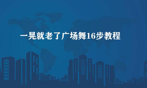 一晃就老了广场舞16步教程