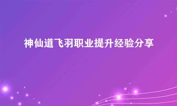 神仙道飞羽职业提升经验分享