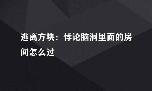 逃离方块：悖论脑洞里面的房间怎么过