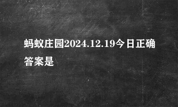 蚂蚁庄园2024.12.19今日正确答案是