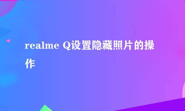 realme Q设置隐藏照片的操作