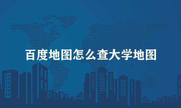 百度地图怎么查大学地图