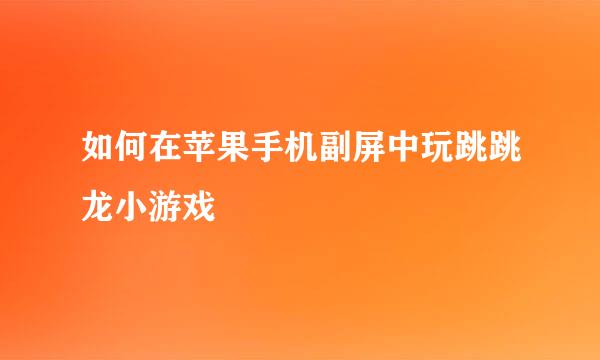 如何在苹果手机副屏中玩跳跳龙小游戏