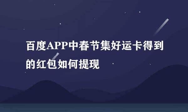 百度APP中春节集好运卡得到的红包如何提现