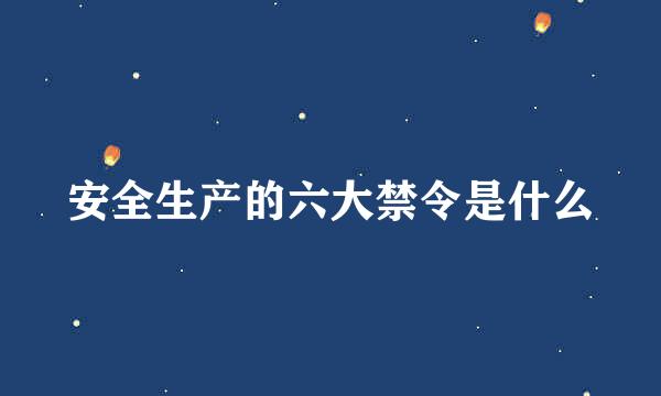 安全生产的六大禁令是什么