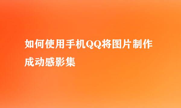 如何使用手机QQ将图片制作成动感影集