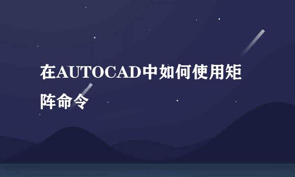 在AUTOCAD中如何使用矩阵命令