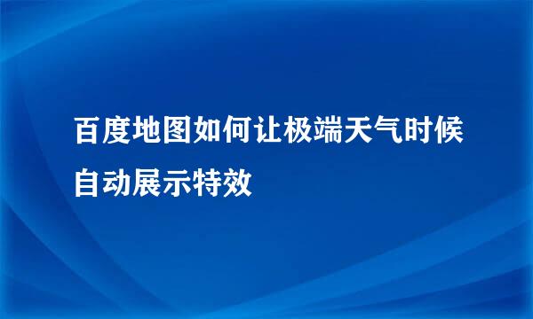 百度地图如何让极端天气时候自动展示特效