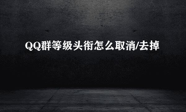 QQ群等级头衔怎么取消/去掉