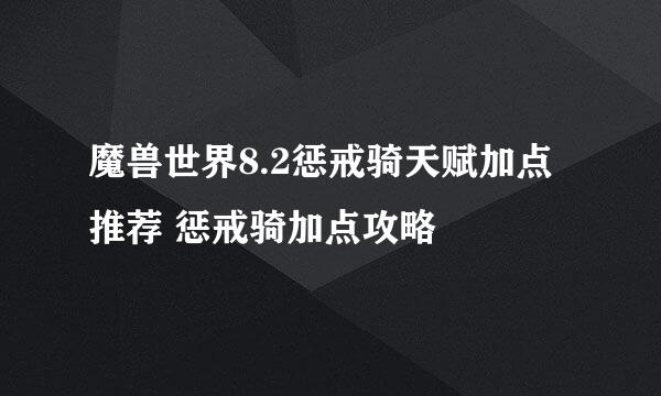 魔兽世界8.2惩戒骑天赋加点推荐 惩戒骑加点攻略