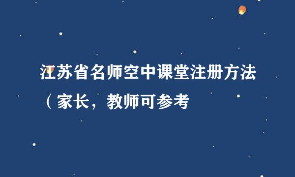 江苏省名师空中课堂注册方法（家长，教师可参考