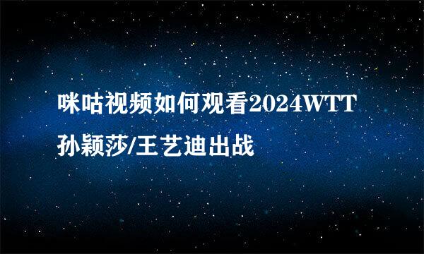 咪咕视频如何观看2024WTT孙颖莎/王艺迪出战