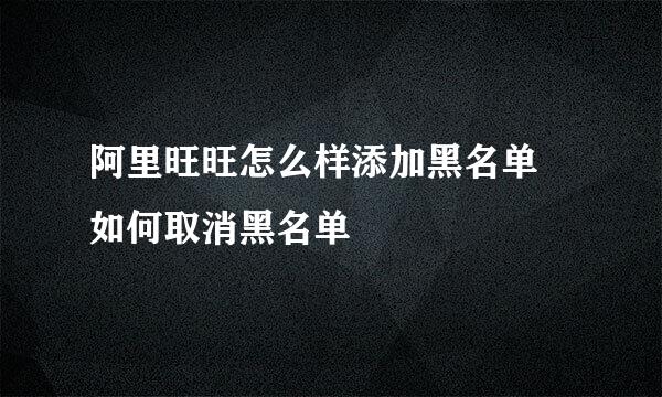 阿里旺旺怎么样添加黑名单 如何取消黑名单