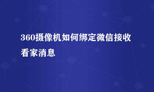 360摄像机如何绑定微信接收看家消息