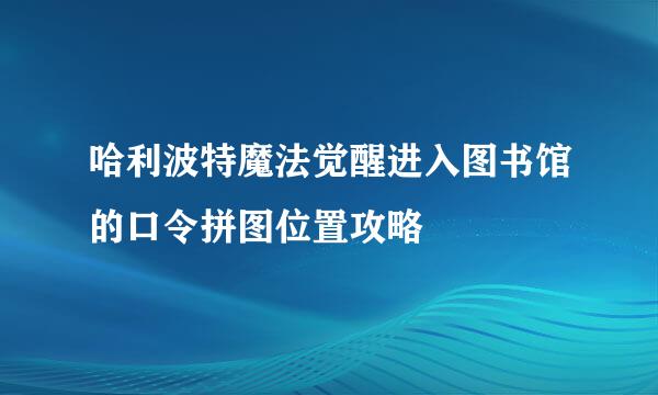 哈利波特魔法觉醒进入图书馆的口令拼图位置攻略