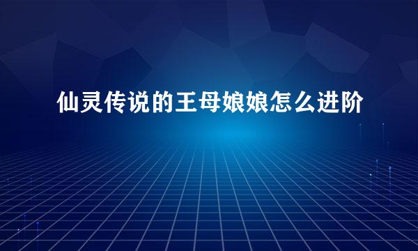 仙灵传说的王母娘娘怎么进阶