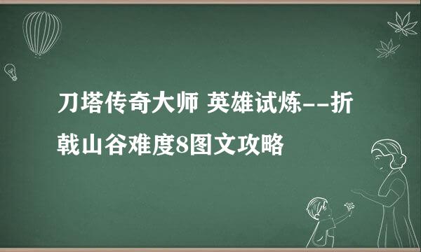 刀塔传奇大师 英雄试炼--折戟山谷难度8图文攻略