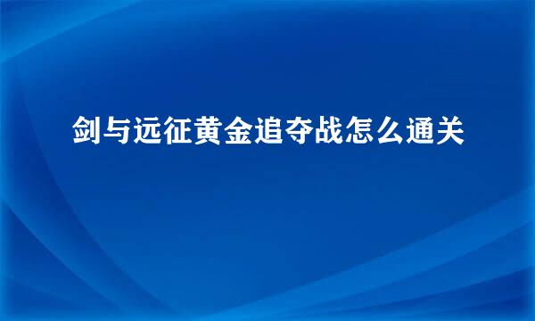 剑与远征黄金追夺战怎么通关