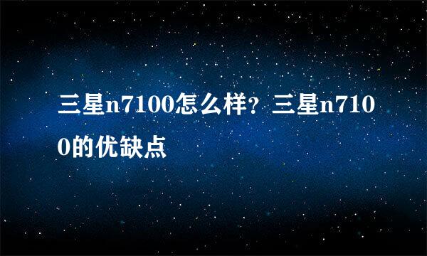 三星n7100怎么样？三星n7100的优缺点