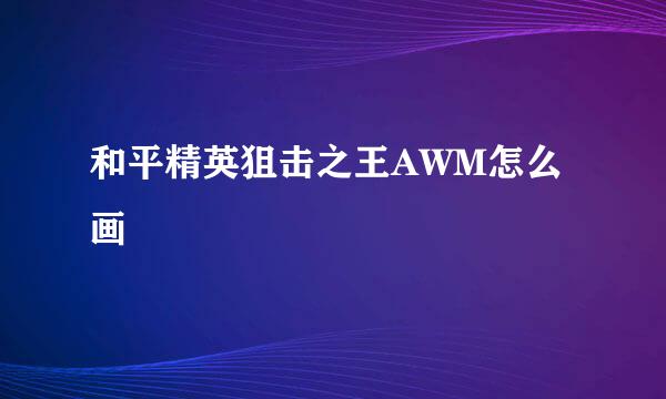 和平精英狙击之王AWM怎么画