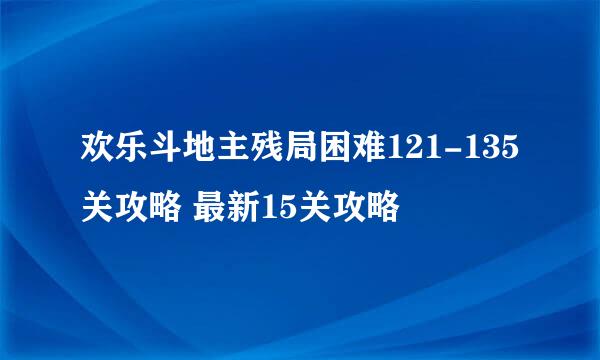 欢乐斗地主残局困难121-135关攻略 最新15关攻略