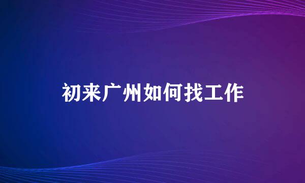 初来广州如何找工作