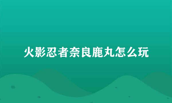 火影忍者奈良鹿丸怎么玩