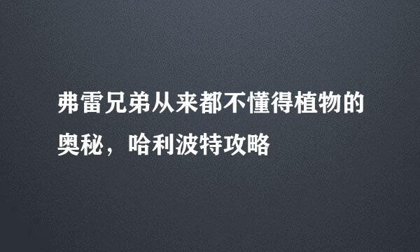 弗雷兄弟从来都不懂得植物的奥秘，哈利波特攻略