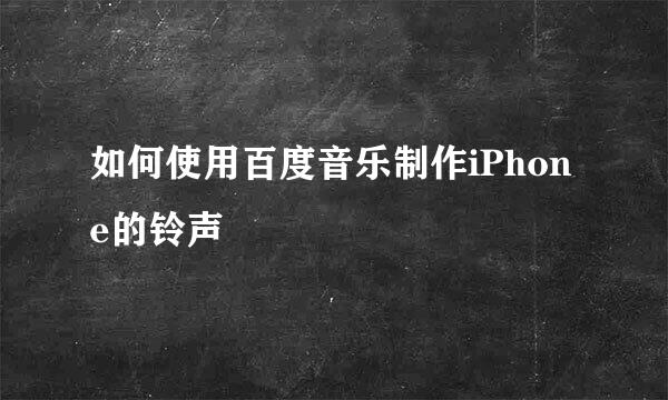 如何使用百度音乐制作iPhone的铃声