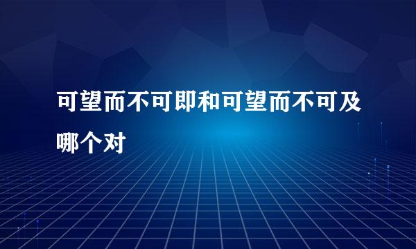 可望而不可即和可望而不可及哪个对