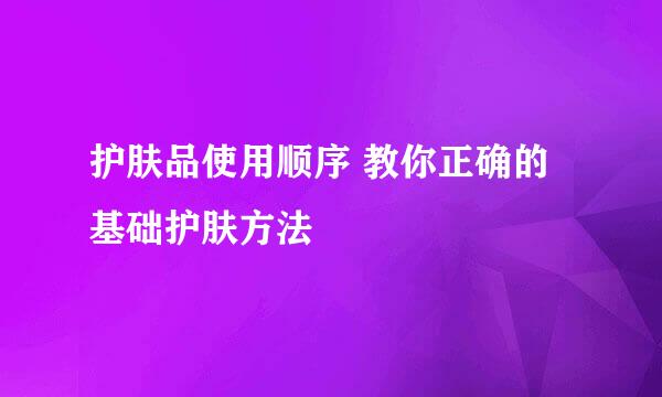 护肤品使用顺序 教你正确的基础护肤方法