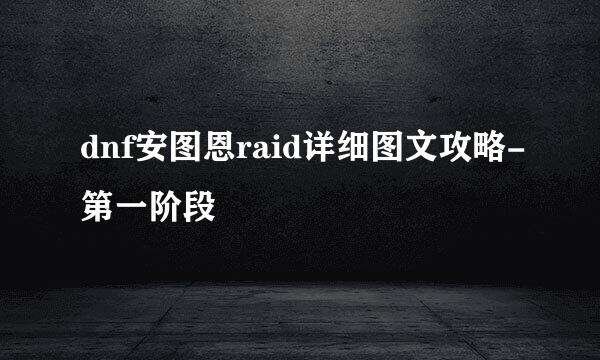 dnf安图恩raid详细图文攻略-第一阶段