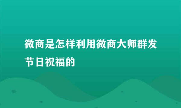 微商是怎样利用微商大师群发节日祝福的