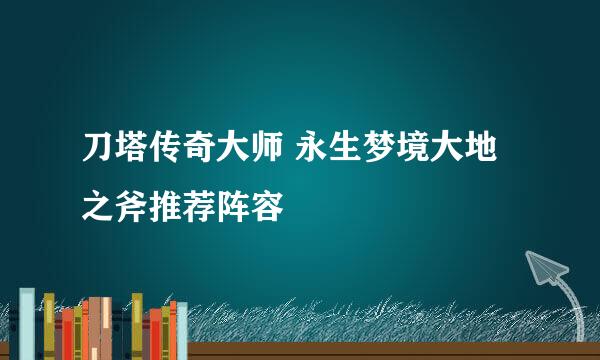 刀塔传奇大师 永生梦境大地之斧推荐阵容