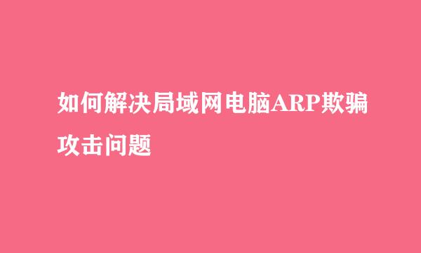 如何解决局域网电脑ARP欺骗攻击问题