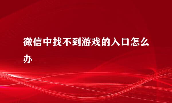 微信中找不到游戏的入口怎么办