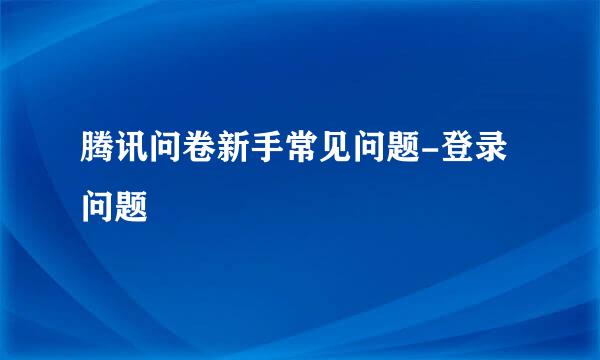 腾讯问卷新手常见问题-登录问题