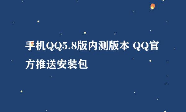 手机QQ5.8版内测版本 QQ官方推送安装包