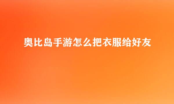 奥比岛手游怎么把衣服给好友