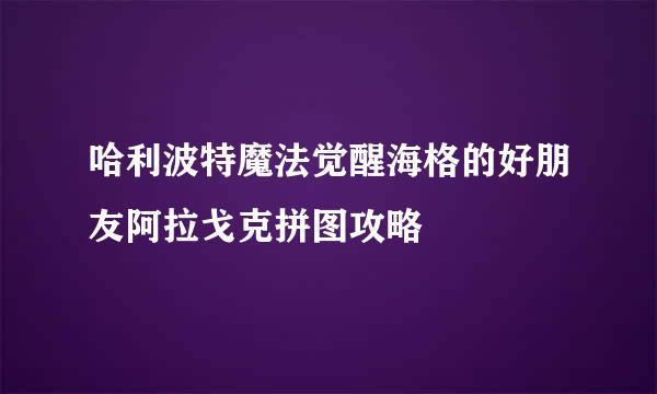 哈利波特魔法觉醒海格的好朋友阿拉戈克拼图攻略