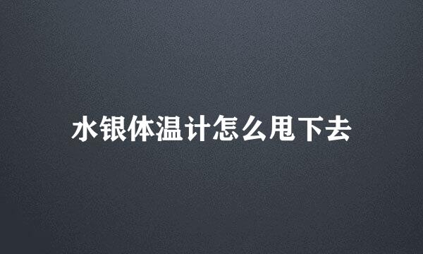 水银体温计怎么甩下去