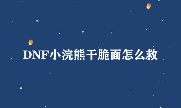 DNF小浣熊干脆面怎么救