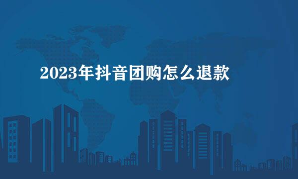 2023年抖音团购怎么退款