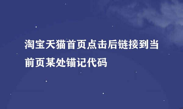 淘宝天猫首页点击后链接到当前页某处锚记代码