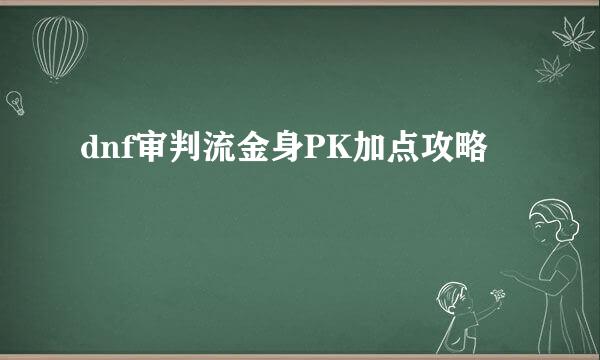 dnf审判流金身PK加点攻略